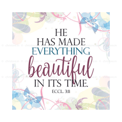 He Has Made Everything Beautiful In His Time - Ecclesiastes 3:11