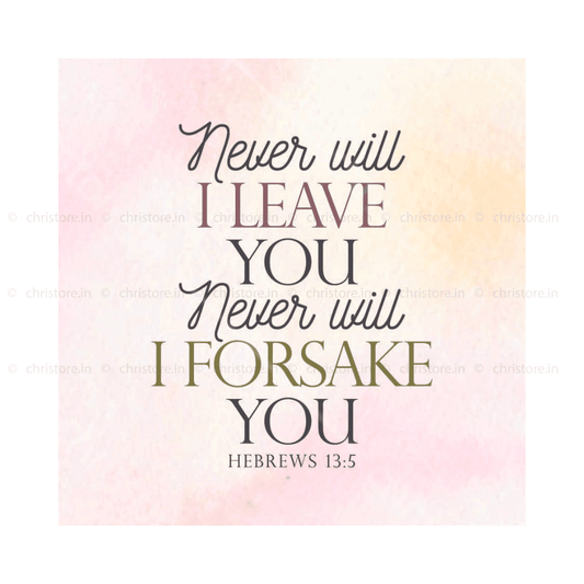 Never Will I Leave You, Never Will I Forsake You - Hebrews 13:5