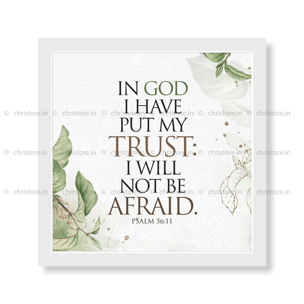 In God I Have Put My Trust, I Will Not Be Afraid. - Psalm 56:11