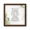 In God I Have Put My Trust, I Will Not Be Afraid. - Psalm 56:11