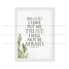 In God I Have Put My Trust, I Will Not Be Afraid. - Psalm 56:11