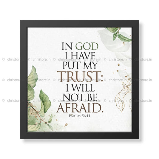 In God I Have Put My Trust, I Will Not Be Afraid. - Psalm 56:11